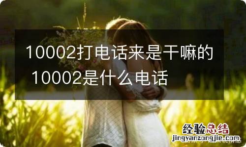 10002打电话来是干嘛的 10002是什么电话