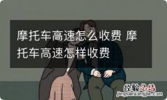 摩托车高速怎么收费 摩托车高速怎样收费