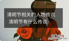 清明节相关的人物传说 清明节有什么传说