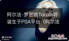 阿尔法·罗密欧官网 阿尔法·罗密欧Tonale将诞生于PSA平台