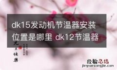 dk15发动机节温器安装位置是哪里 dk12节温器是装在什么水管上的