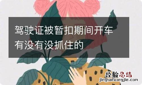 驾驶证被暂扣期间开车有没有没抓住的