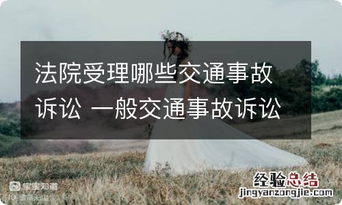 法院受理哪些交通事故诉讼 一般交通事故诉讼