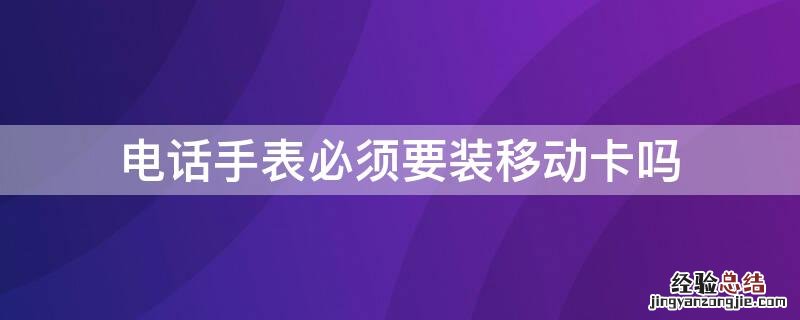 电话手表只能装移动卡吗 电话手表必须要装移动卡吗