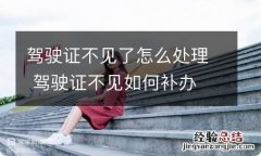 驾驶证不见了怎么处理 驾驶证不见如何补办