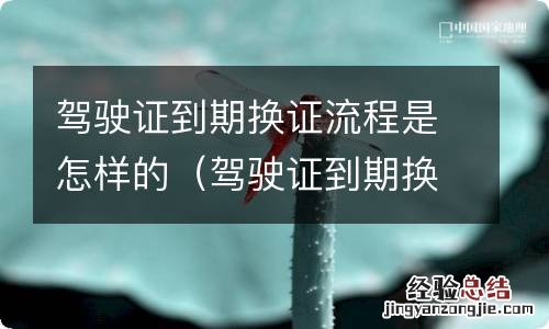 驾驶证到期换证怎么个流程 驾驶证到期换证流程是怎样的