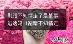 剐蹭不知情走了算肇事逃逸吗 剐蹭不知情走了是肇事逃逸吗