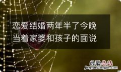 恋爱结婚两年半了今晚当着家婆和孩子的面说了离婚的事