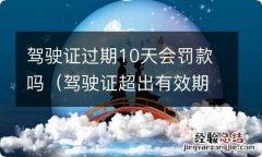 驾驶证超出有效期十天了会罚款吗 驾驶证过期10天会罚款吗