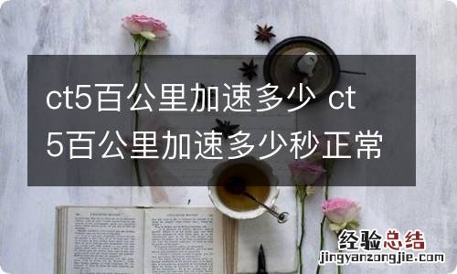 ct5百公里加速多少 ct5百公里加速多少秒正常