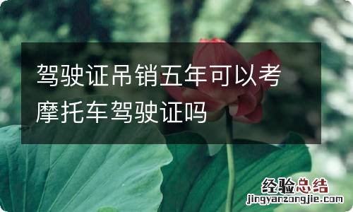 驾驶证吊销五年可以考摩托车驾驶证吗