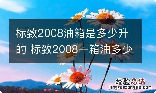 标致2008油箱是多少升的 标致2008一箱油多少升