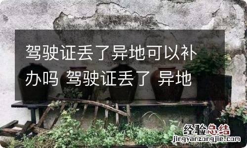 驾驶证丢了异地可以补办吗 驾驶证丢了 异地可以补办吗