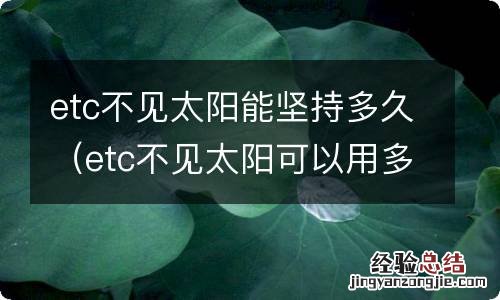 etc不见太阳可以用多久 etc不见太阳能坚持多久