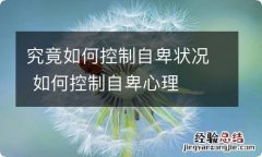 究竟如何控制自卑状况 如何控制自卑心理