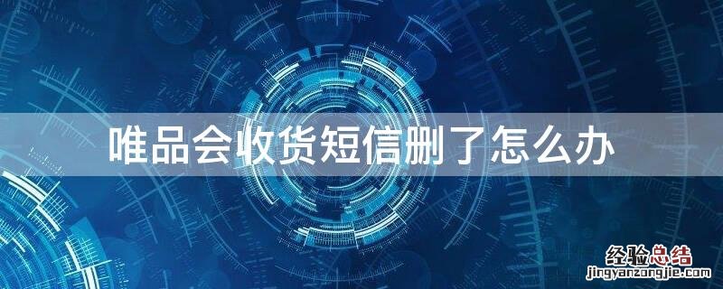 唯品会收货短信删了怎么办 唯品会收货单显示信息