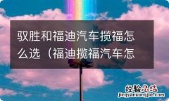 福迪揽福汽车怎么样 驭胜和福迪汽车揽福怎么选