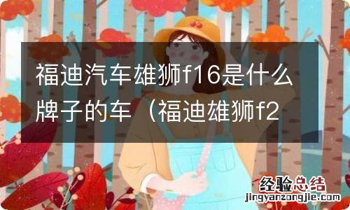 福迪雄狮f22发动机是什么型号 福迪汽车雄狮f16是什么牌子的车