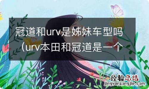 urv本田和冠道是一个车吗 冠道和urv是姊妹车型吗