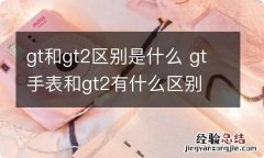 gt和gt2区别是什么 gt手表和gt2有什么区别