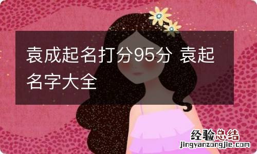 袁成起名打分95分 袁起名字大全