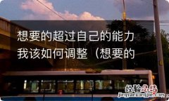 想要的超出自己的能力 想要的超过自己的能力我该如何调整