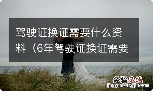 6年驾驶证换证需要什么资料 驾驶证换证需要什么资料