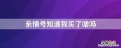 亲情号为什么能看到买了什么 亲情号知道我买了啥吗