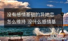 没有感情基础的异地恋怎么维持 没什么感情基础的异地恋