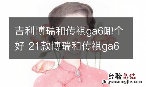 吉利博瑞和传祺ga6哪个好 21款博瑞和传祺ga6对比