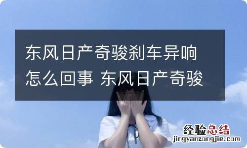 东风日产奇骏刹车异响怎么回事 东风日产奇骏刹车异响怎么回事儿