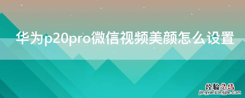 华为p20pro微信视频美颜怎么设置