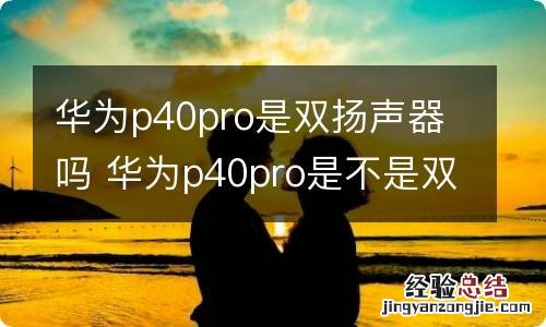 华为p40pro是双扬声器吗 华为p40pro是不是双扬声器