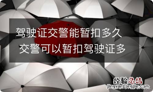 驾驶证交警能暂扣多久 交警可以暂扣驾驶证多长时间