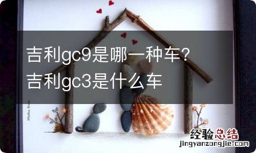 吉利gc9是哪一种车？ 吉利gc3是什么车