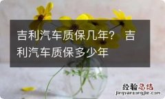 吉利汽车质保几年？ 吉利汽车质保多少年