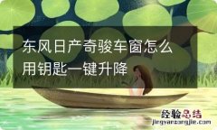 东风日产奇骏车窗怎么用钥匙一键升降