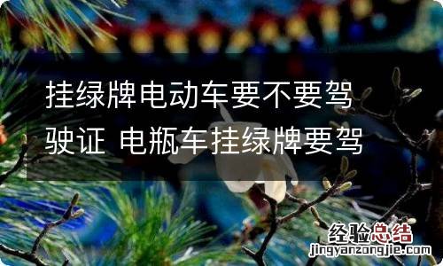 挂绿牌电动车要不要驾驶证 电瓶车挂绿牌要驾驶证吗