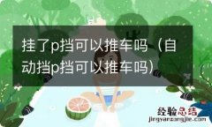 自动挡p挡可以推车吗 挂了p挡可以推车吗