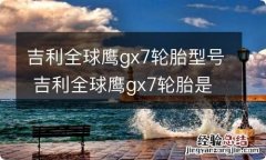 吉利全球鹰gx7轮胎型号 吉利全球鹰gx7轮胎是什么型号