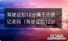 驾驶证扣12分记录能不能消除 驾驶证扣12分属于不良记录吗