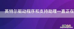 英特尔驱动程序和支持助理一直正在初始化