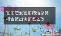 害怕恋爱害怕结婚总觉得会被出轨该怎么改