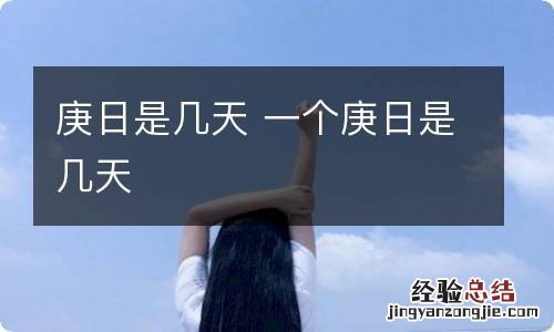 庚日是几天 一个庚日是几天