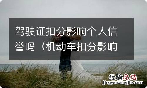 机动车扣分影响个人信誉吗 驾驶证扣分影响个人信誉吗