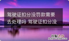 驾驶证扣分没罚款需要去处理吗 驾驶证扣分没罚款需要去处理吗怎么办