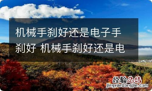 机械手刹好还是电子手刹好 机械手刹好还是电子手刹好?