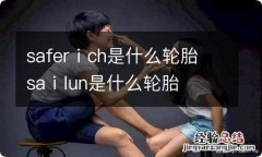 saferⅰch是什么轮胎 saⅰlun是什么轮胎