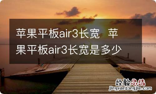 苹果平板air3长宽苹果平板air3长宽是多少