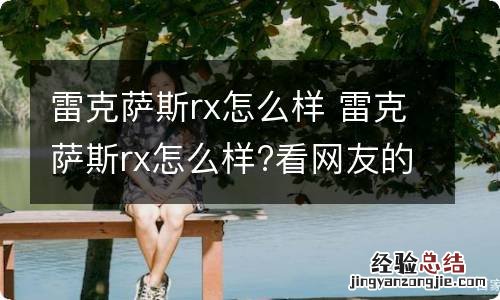 雷克萨斯rx怎么样 雷克萨斯rx怎么样?看网友的真实回答